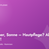Sommer, Sonne – Hautpflege? Aber sicher!